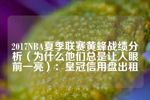 2017NBA夏季联赛黄蜂战绩分析（为什么他们总是让人眼前一亮）：皇冠信用盘出租